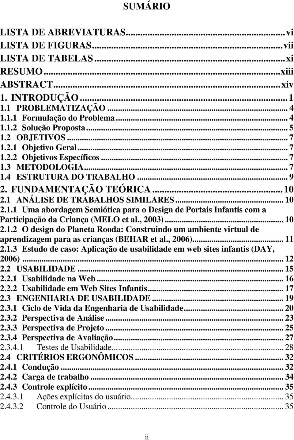 1 ANÁLISE DE TRABALHOS SIMILARES... 10 2.1.1 Uma abordagem Semiótica para o Design de Portais Infantis com a Participação da Criança (MELO et al., 2003)... 10 2.1.2 O design do Planeta Rooda: Construindo um ambiente virtual de aprendizagem para as crianças (BEHAR et al.