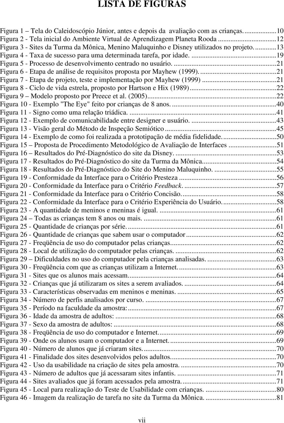 ... 19 Figura 5 - Processo de desenvolvimento centrado no usuário.... 21 Figura 6 - Etapa de análise de requisitos proposta por Mayhew (1999).