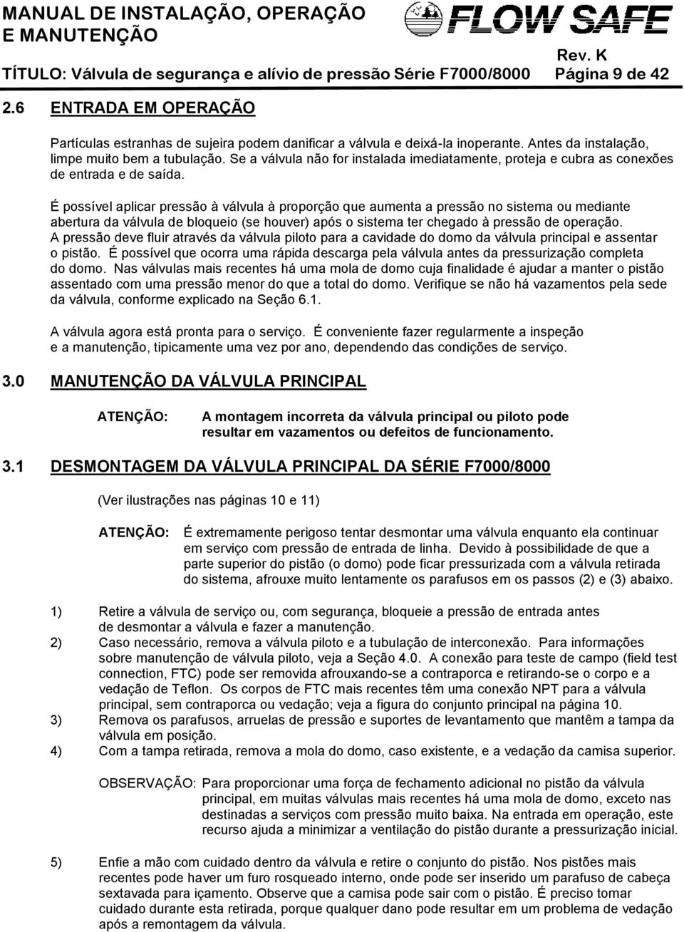 É possível aplicar pressão à válvula à proporção que aumenta a pressão no sistema ou mediante abertura da válvula de bloqueio (se houver) após o sistema ter chegado à pressão de operação.