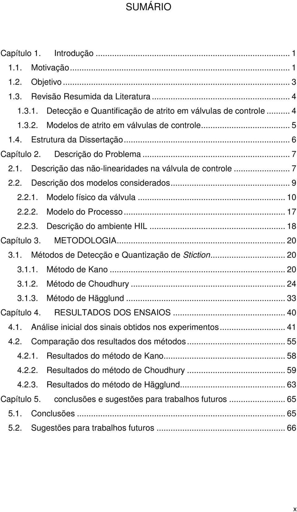 .. 10... Modelo do Processo... 17..3. Descrição do ambiente HIL... 18 Capítulo 3. METODOLOGIA... 0 3.1. Métodos de Detecção e Quantização de Stiction... 0 3.1.1. Método de Kano... 0 3.1.. Método de Choudhury.