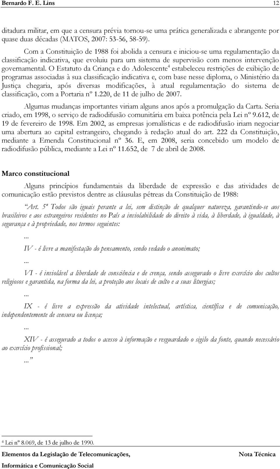 O Estatuto da Criança e do Adolescente 4 estabeleceu restrições de exibição de programas associadas à sua classificação indicativa e, com base nesse diploma, o Ministério da Justiça chegaria, após