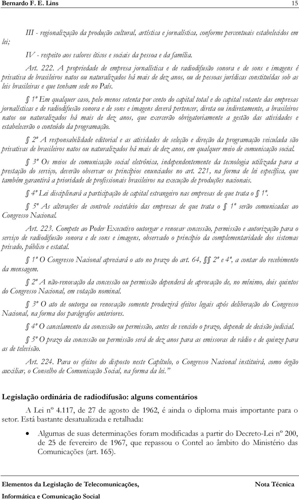 A propriedade de empresa jornalística e de radiodifusão sonora e de sons e imagens é privativa de brasileiros natos ou naturalizados há mais de dez anos, ou de pessoas jurídicas constituídas sob as