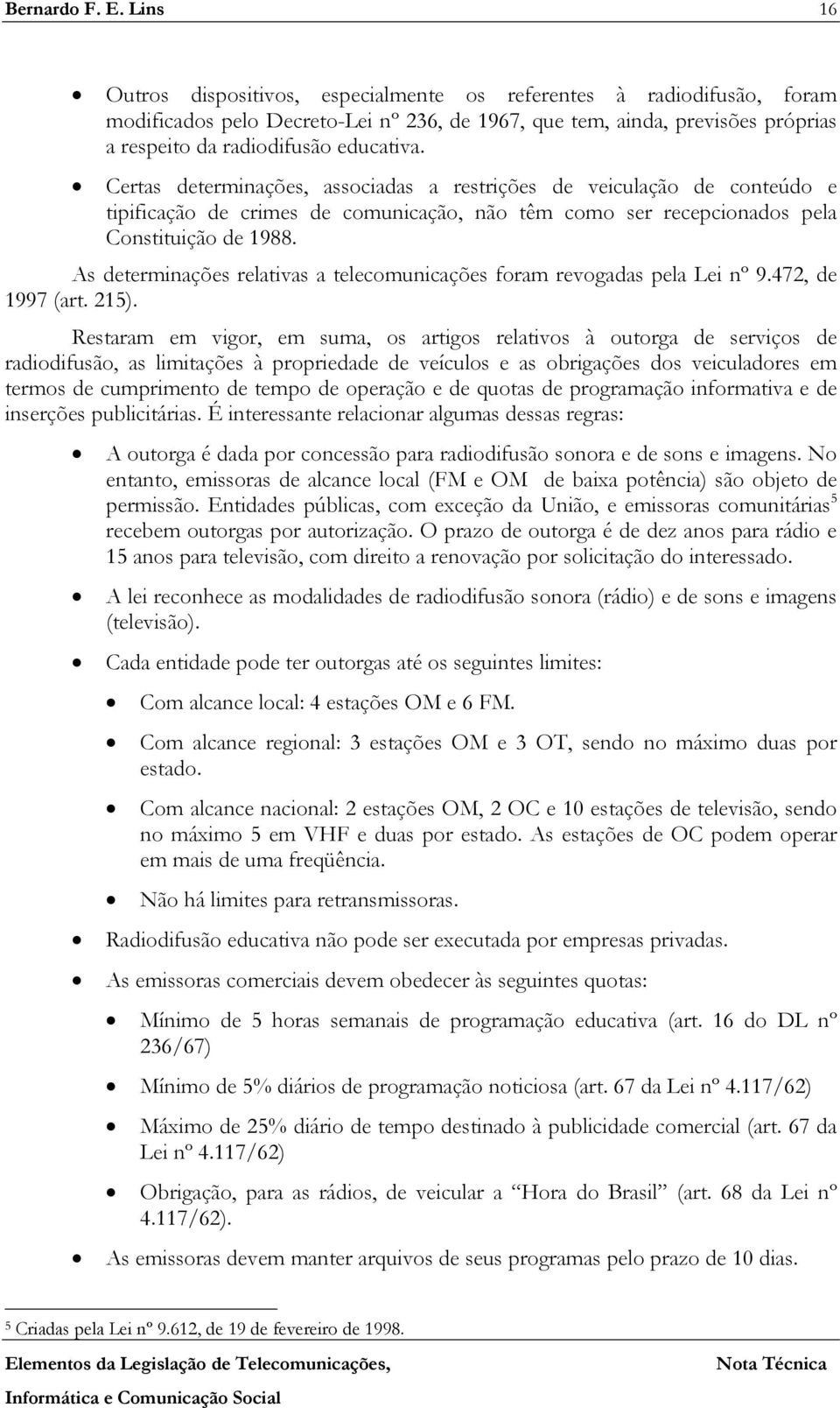 Certas determinações, associadas a restrições de veiculação de conteúdo e tipificação de crimes de comunicação, não têm como ser recepcionados pela Constituição de 1988.