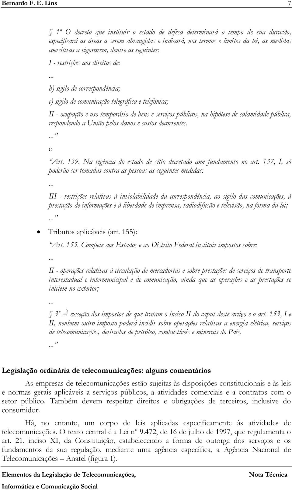 vigorarem, dentre as seguintes: I - restrições aos direitos de: b) sigilo de correspondência; c) sigilo de comunicação telegráfica e telefônica; II - ocupação e uso temporário de bens e serviços