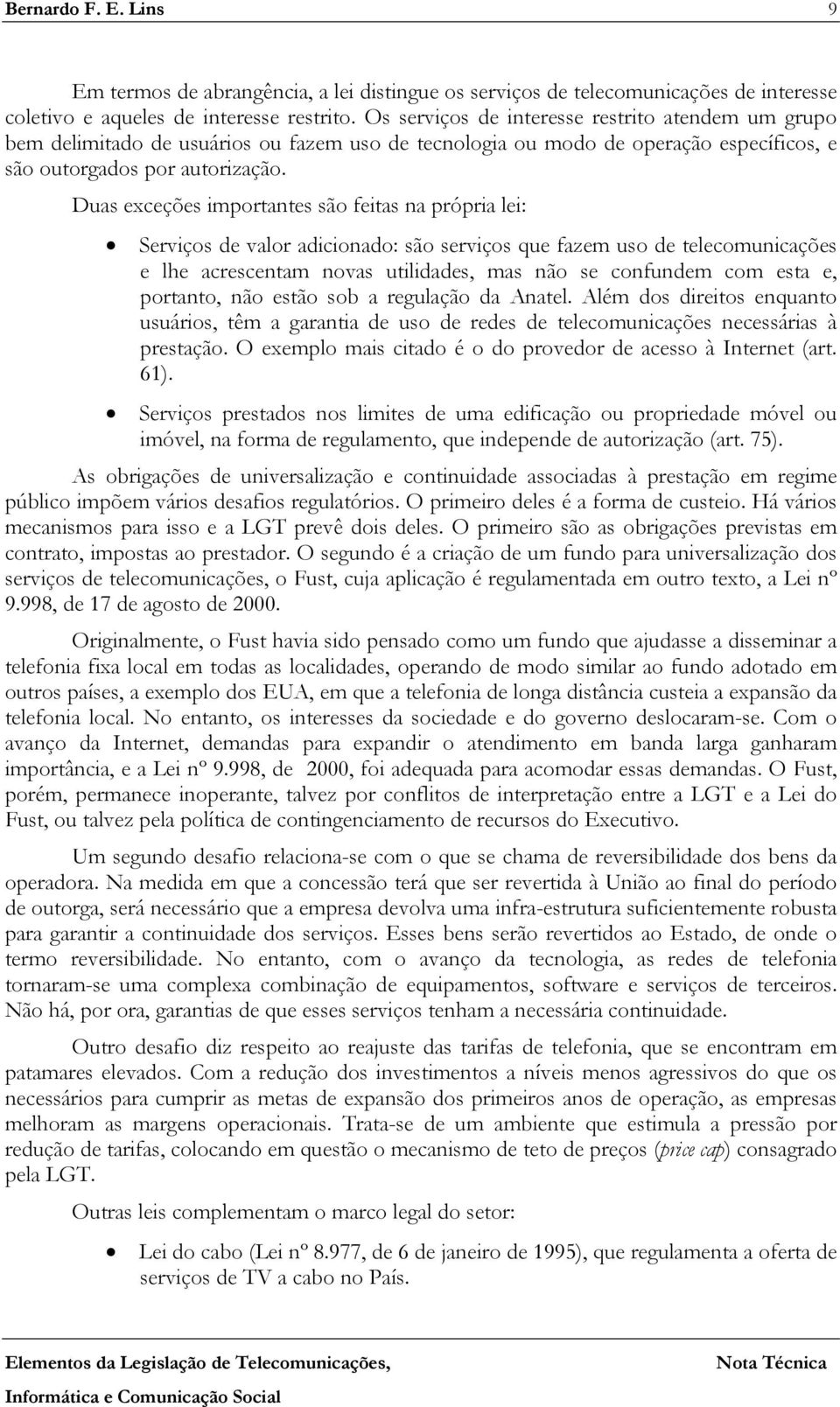 Duas exceções importantes são feitas na própria lei: Serviços de valor adicionado: são serviços que fazem uso de telecomunicações e lhe acrescentam novas utilidades, mas não se confundem com esta e,