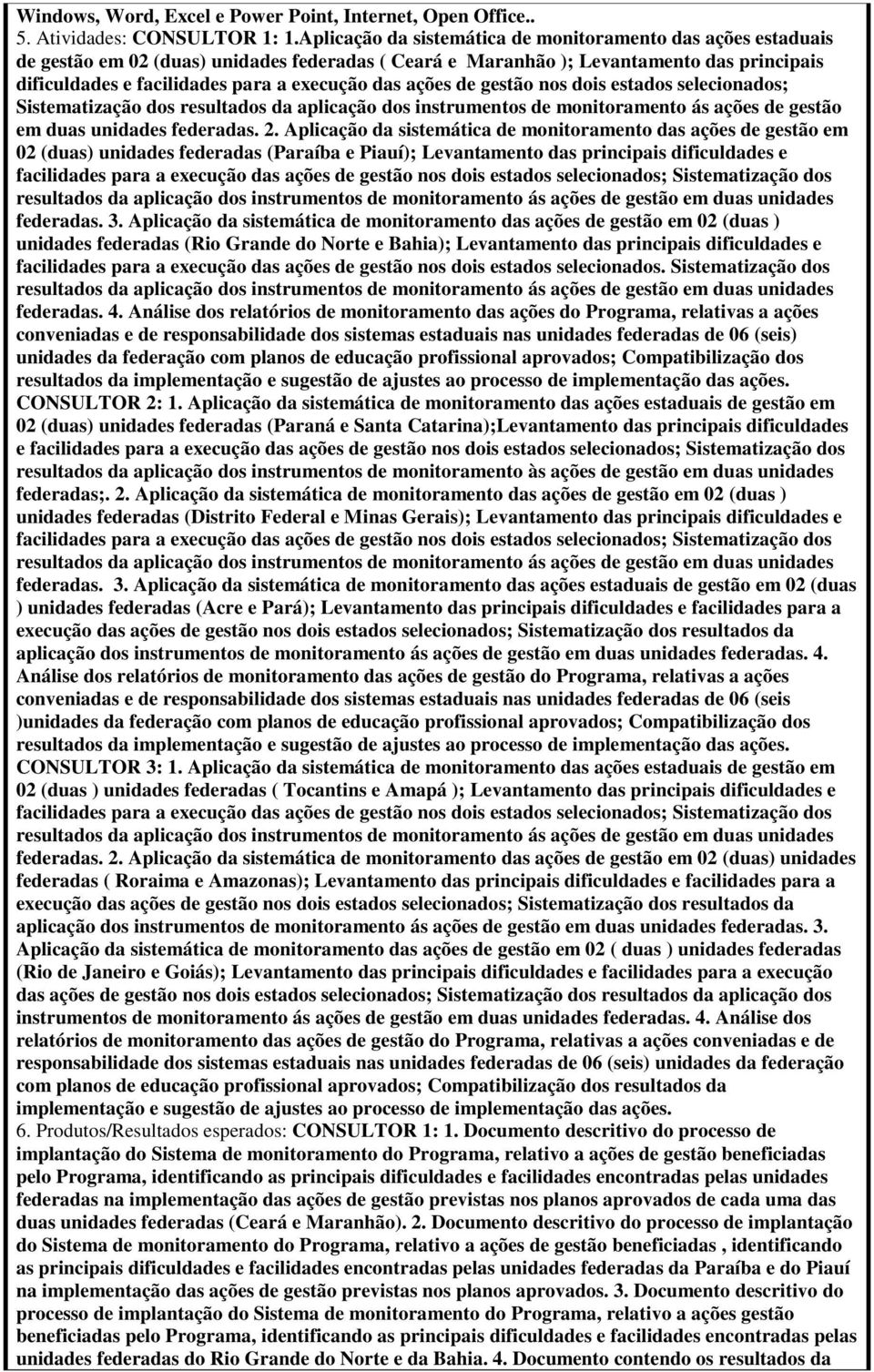 das ações de gestão nos dois estados selecionados; Sistematização dos resultados da aplicação dos instrumentos de monitoramento ás ações de gestão em duas unidades federadas. 2.