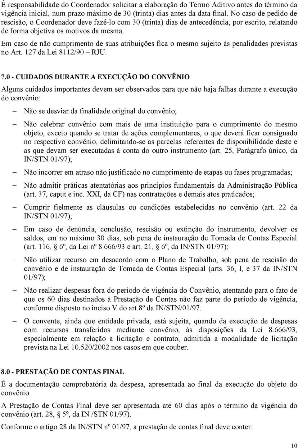 Em caso de não cumprimento de suas atribuições fica o mesmo sujeito às penalidades previstas no Art. 127 da Lei 8112/90 RJU. 7.