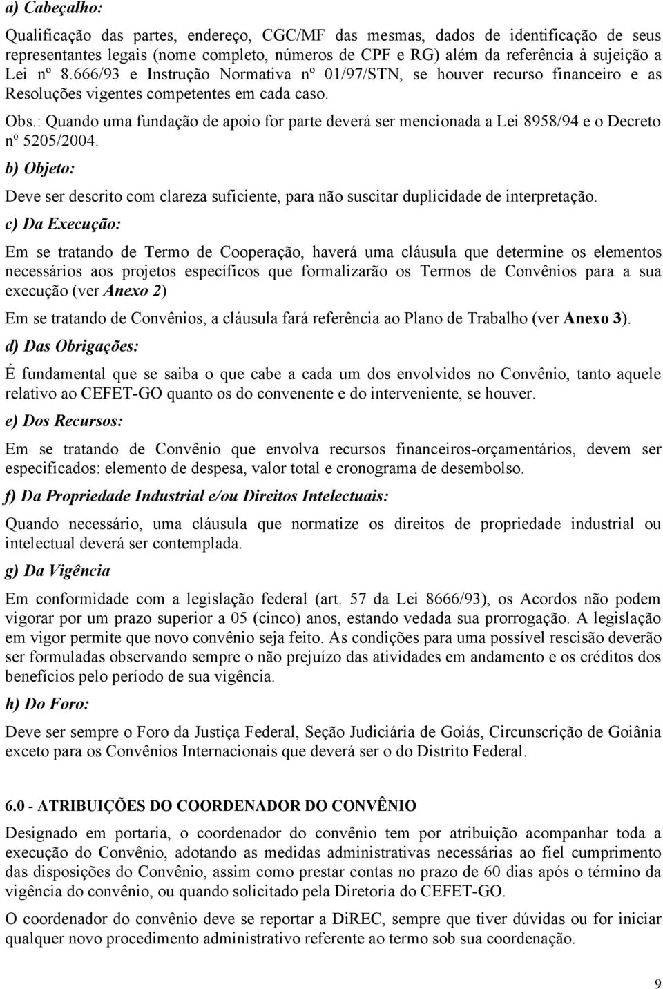 : Quando uma fundação de apoio for parte deverá ser mencionada a Lei 8958/94 e o Decreto n o 5205/2004.