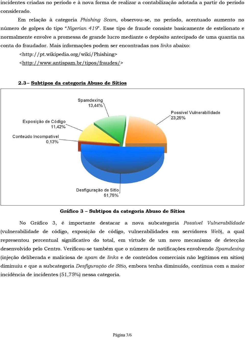 Esse tipo de fraude consiste basicamente de estelionato e normalmente envolve a promessa de grande lucro mediante o depósito antecipado de uma quantia na conta do fraudador.