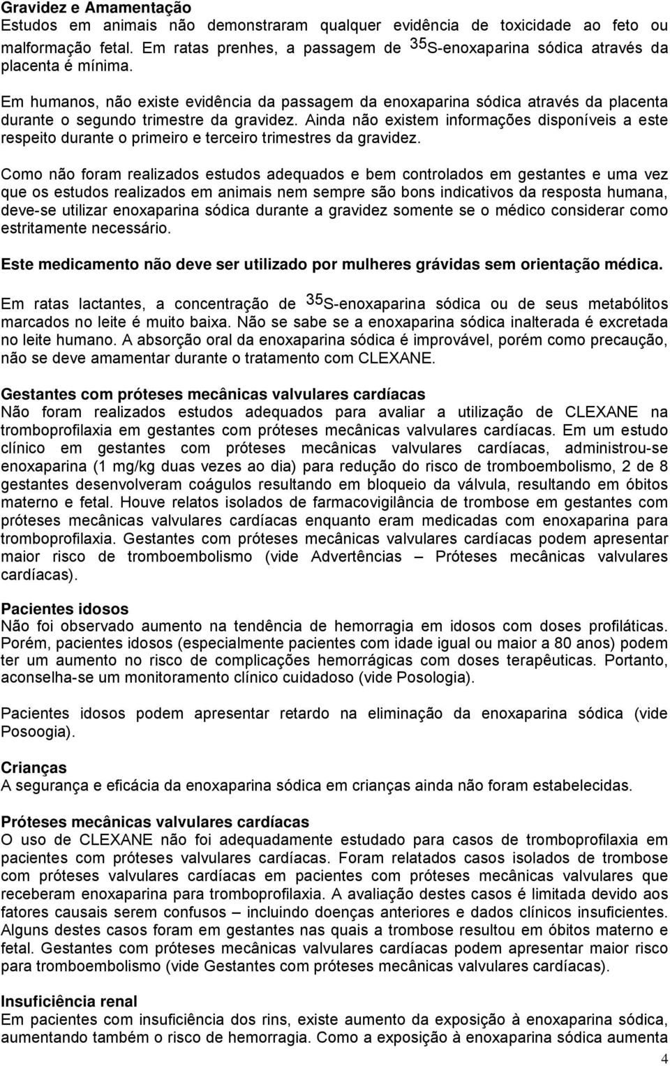 Em humanos, não existe evidência da passagem da enoxaparina sódica através da placenta durante o segundo trimestre da gravidez.