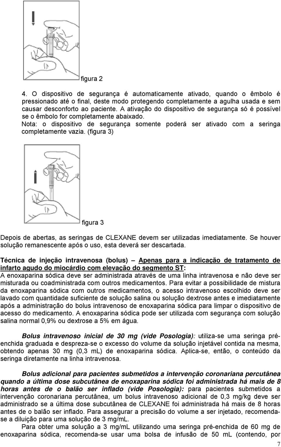 (figura 3) figura 3 Depois de abertas, as seringas de CLEXANE devem ser utilizadas imediatamente. Se houver solução remanescente após o uso, esta deverá ser descartada.