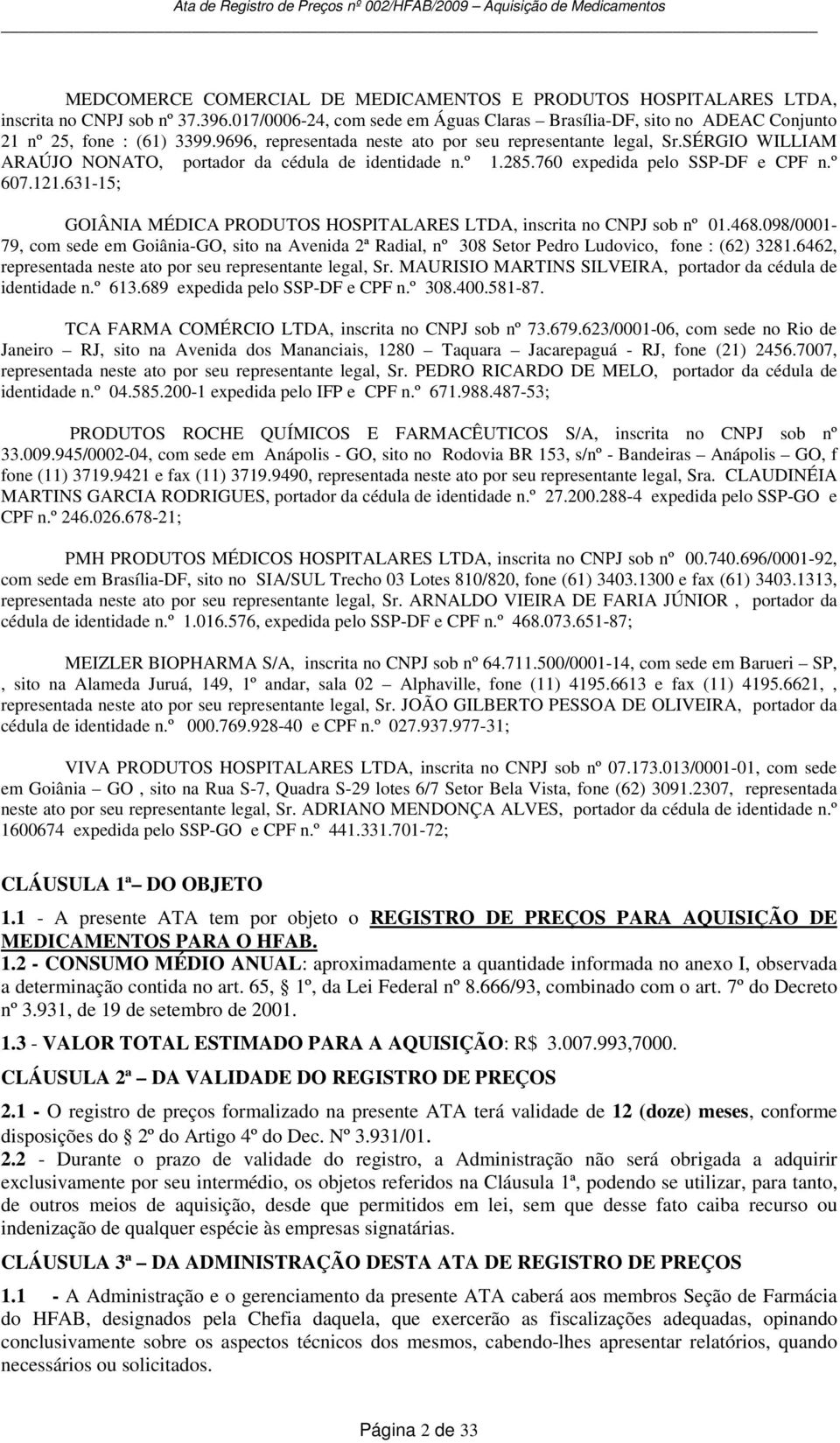 631-15; GOIÂNIA MÉDICA PRODUTOS HOSPITALARES LTDA, inscrita no CNPJ sob nº 01.468.098/0001-79, com sede em Goiânia-GO, sito na Avenida 2ª Radial, nº 308 Setor Pedro Ludovico, fone : (62) 3281.