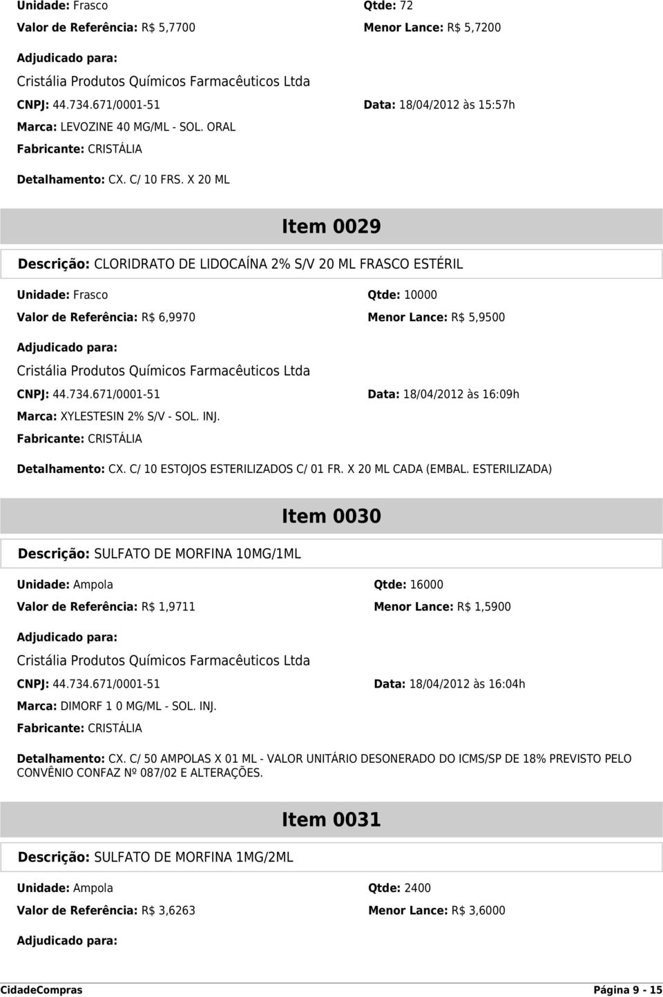 671/0001-51 Data: 18/04/2012 às 16:09h Marca: XYLESTESIN 2% S/V - SOL. INJ. Detalhamento: CX. C/ 10 ESTOJOS ESTERILIZADOS C/ 01 FR. X 20 ML CADA (EMBAL.