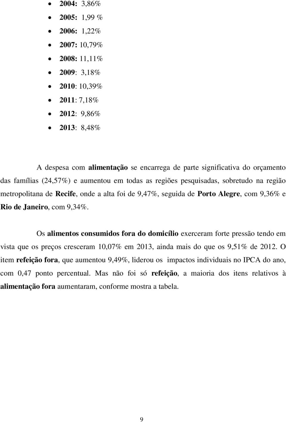 Janeiro, com 9,34%. Os alimentos consumidos fora do domicílio exerceram forte pressão tendo em vista que os preços cresceram 10,07% em 2013, ainda mais do que os 9,51% de 2012.