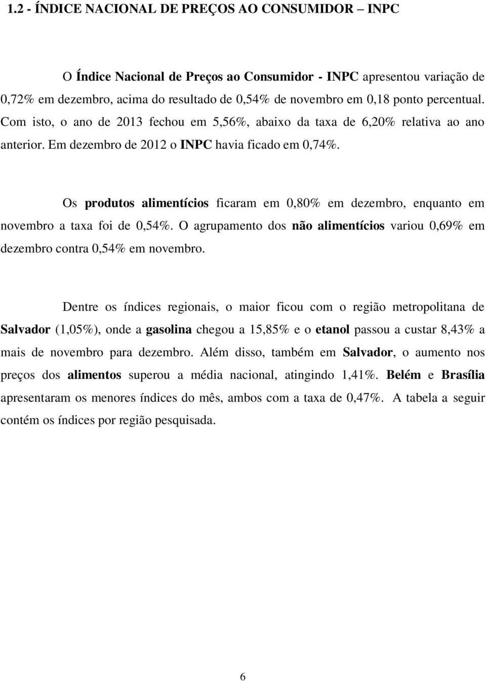 Os produtos alimentícios ficaram em 0,80% em dezembro, enquanto em novembro a taxa foi de 0,54%. O agrupamento dos não alimentícios variou 0,69% em dezembro contra 0,54% em novembro.