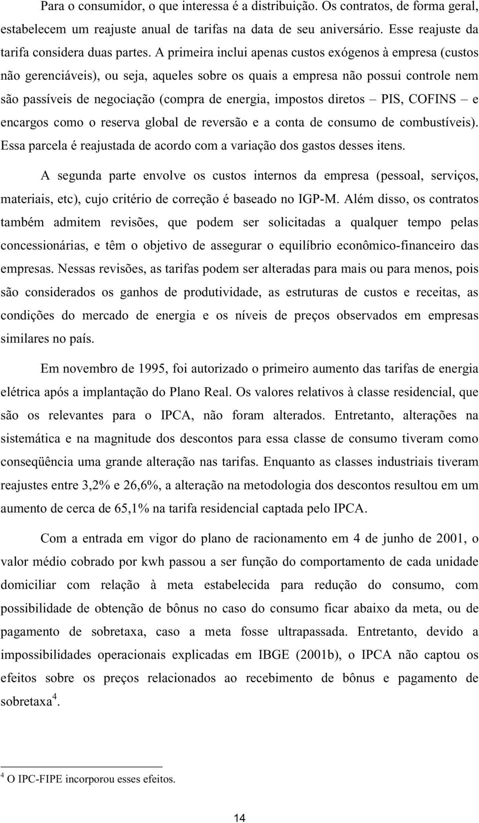 impostos diretos PIS, COFINS e encargos como o reserva global de reversão e a conta de consumo de combustíveis). Essa parcela é reajustada de acordo com a variação dos gastos desses itens.