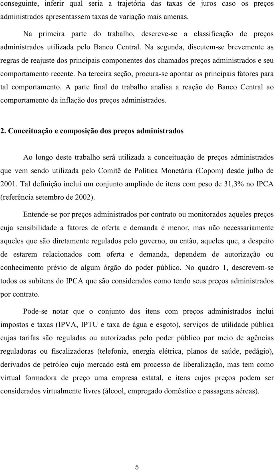 Na segunda, discutem-se brevemente as regras de reajuste dos principais componentes dos chamados preços administrados e seu comportamento recente.