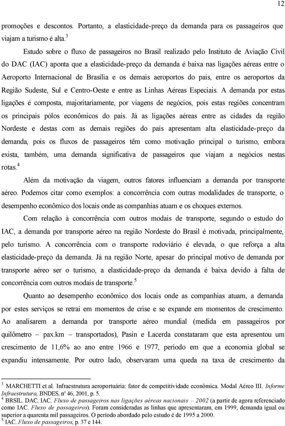 3 Estudo sobre o fluxo de passageiros no Brasil realizado pelo Instituto de Aviação Civil do DAC (IAC) aponta que a elasticidade-preço da demanda é baixa nas ligações aéreas entre o Aeroporto