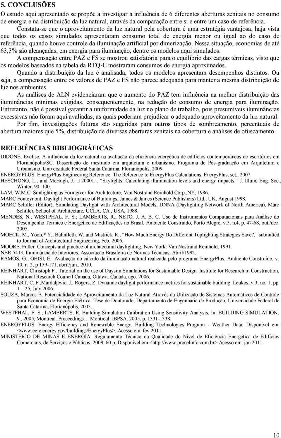 Constata-se que o aproveitamento da luz natural pela cobertura é uma estratégia vantajosa, haja vista que todos os casos simulados apresentaram consumo total de energia menor ou igual ao do caso de