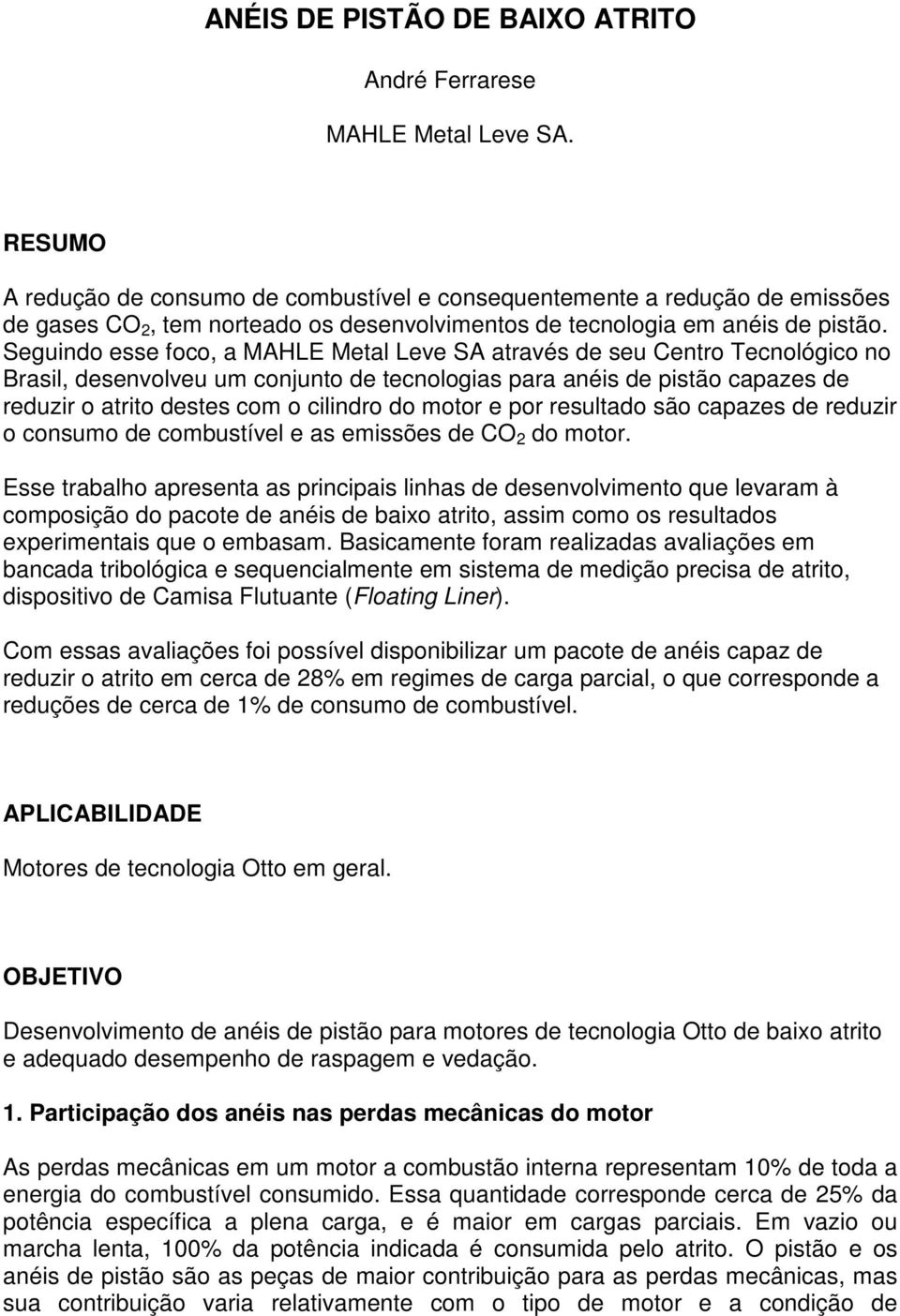 Seguindo esse foco, a MAHLE Metal Leve SA através de seu Centro Tecnológico no Brasil, desenvolveu um conjunto de tecnologias para anéis de pistão capazes de reduzir o atrito destes com o cilindro do