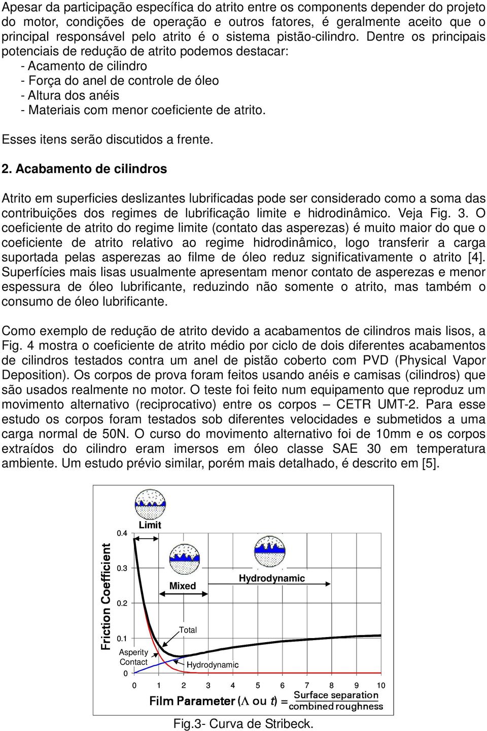 Dentre os principais potenciais de redução de atrito podemos destacar: - Acamento de cilindro - Força do anel de controle de óleo - Altura dos anéis - Materiais com menor coeficiente de atrito.