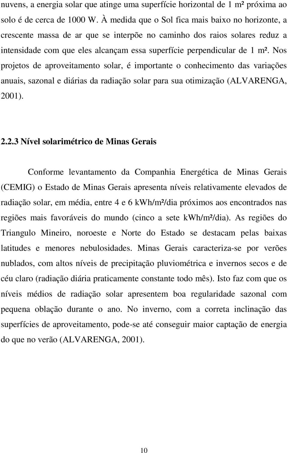 Nos projetos de aproveitamento solar, é importante o conhecimento das variações anuais, sazonal e diárias da radiação solar para sua otimização (ALVARENGA, 20