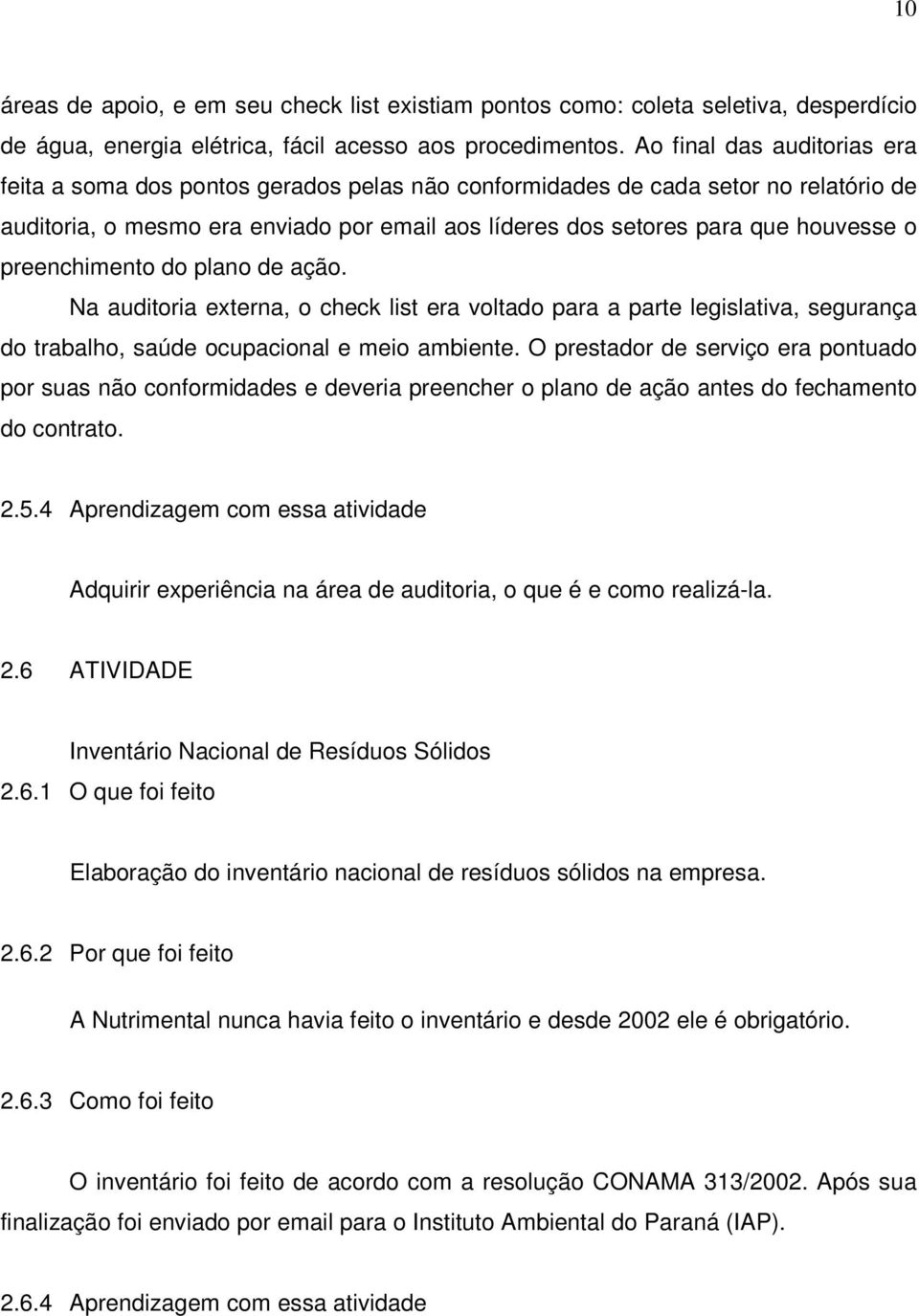 preenchimento do plano de ação. Na auditoria externa, o check list era voltado para a parte legislativa, segurança do trabalho, saúde ocupacional e meio ambiente.