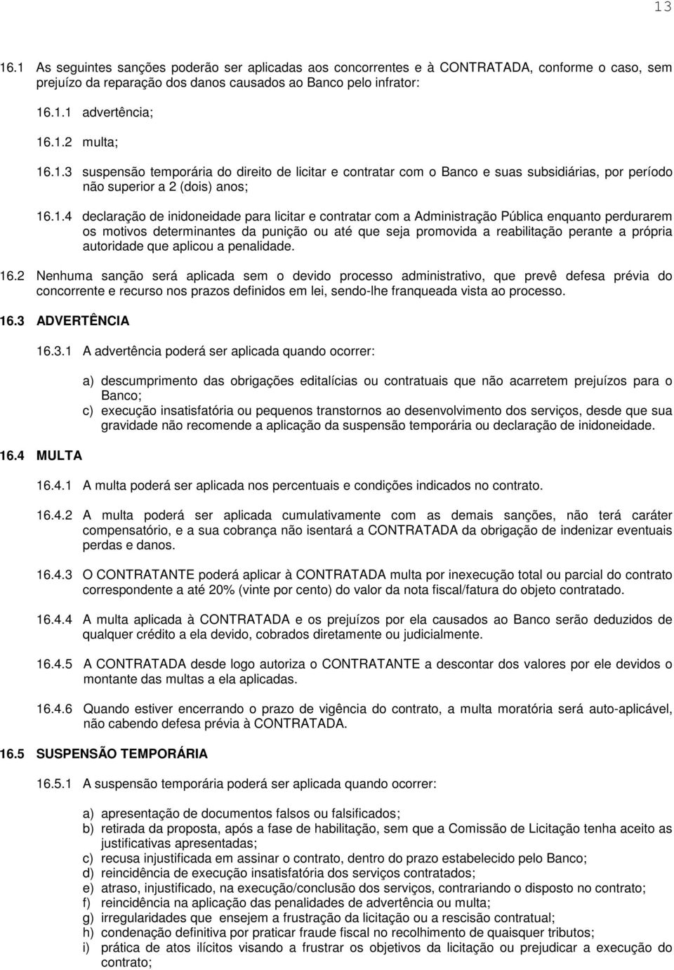 Administração Pública enquanto perdurarem os motivos determinantes da punição ou até que seja promovida a reabilitação perante a própria autoridade que aplicou a penalidade. 16.