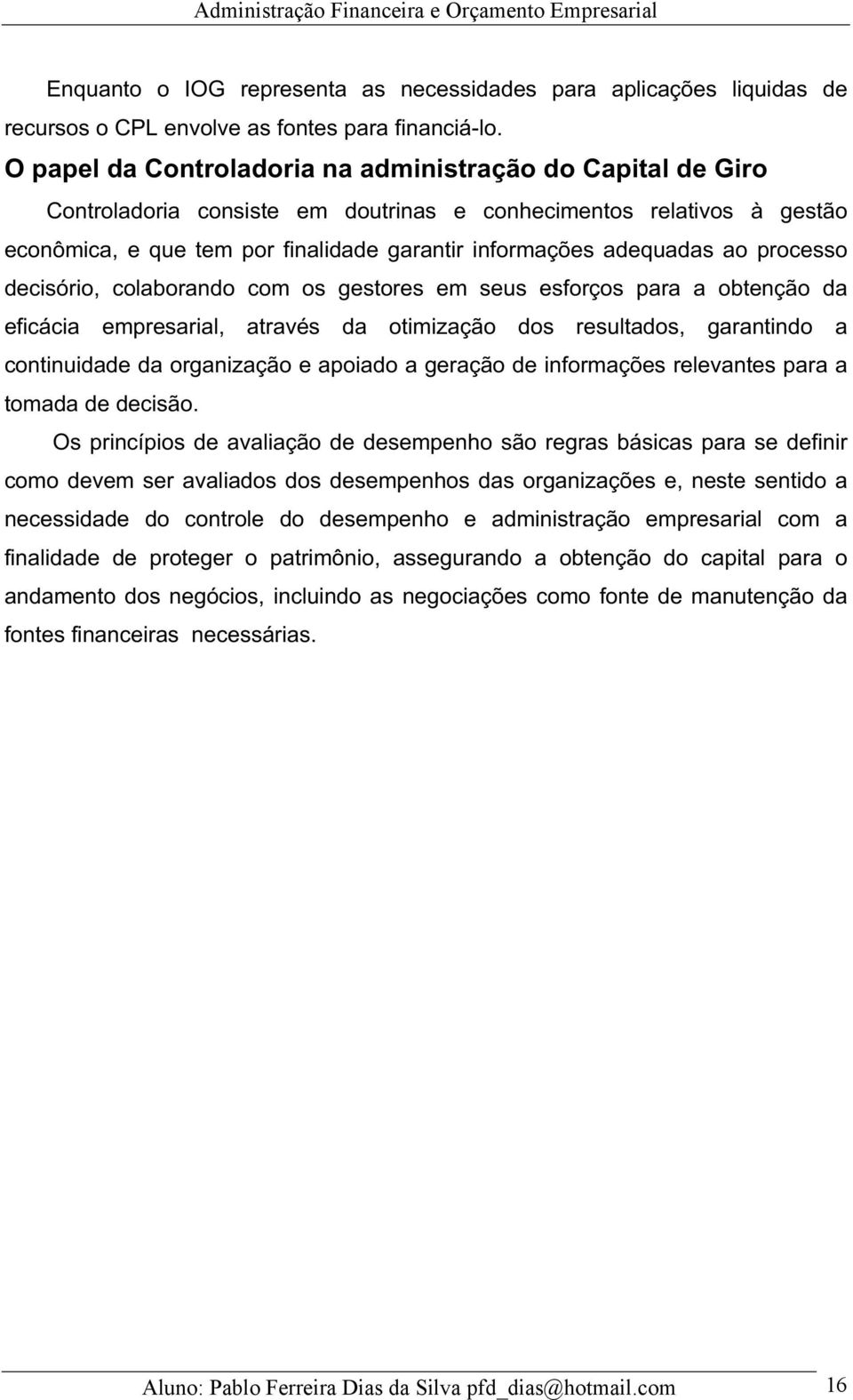 ao processo decisório, colaborando com os gestores em seus esforços para a obtenção da eficácia empresarial, através da otimização dos resultados, garantindo a continuidade da organização e apoiado a