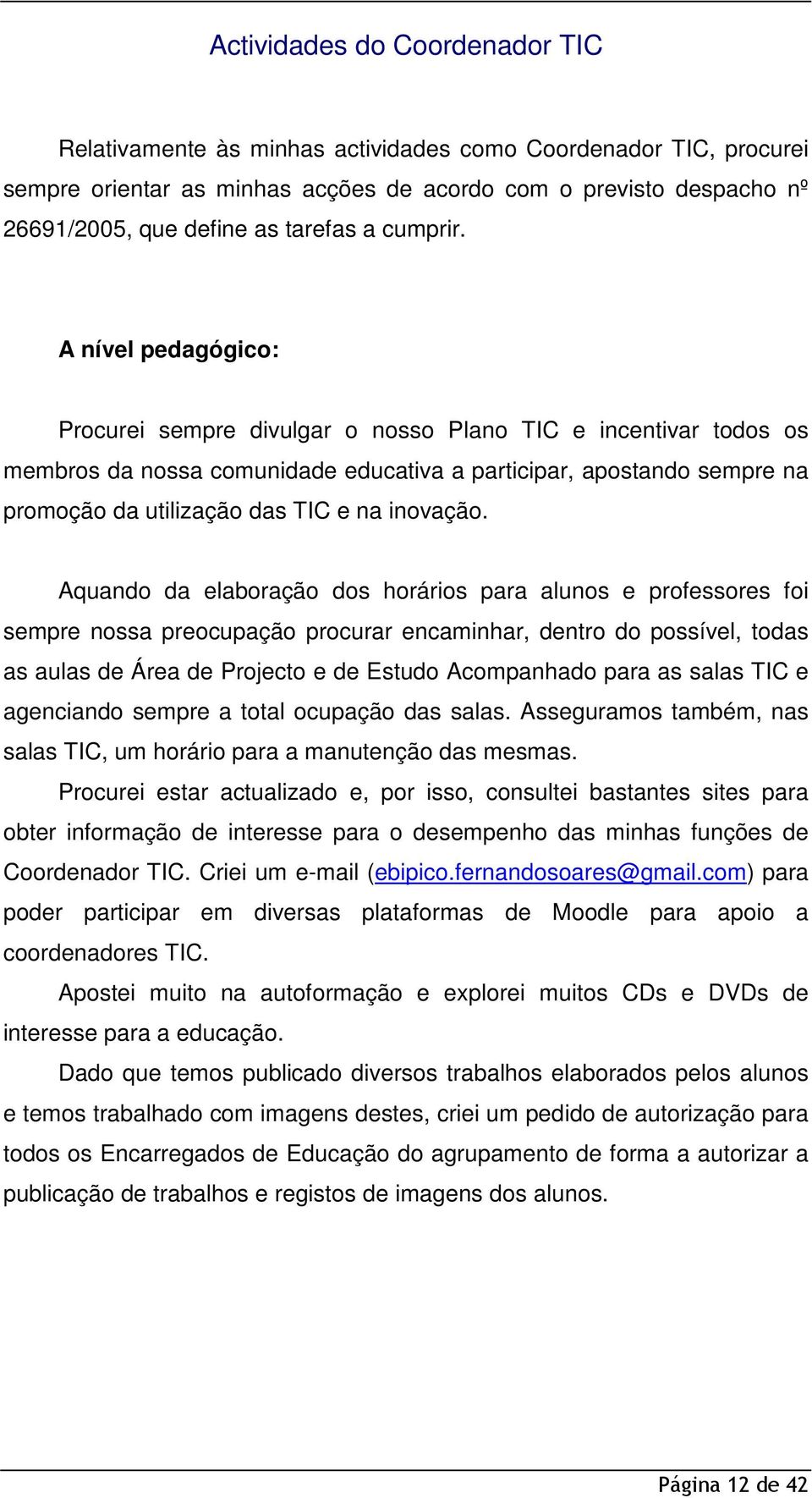 A nível pedagógico: Procurei sempre divulgar o nosso Plano TIC e incentivar todos os membros da nossa comunidade educativa a participar, apostando sempre na promoção da utilização das TIC e na