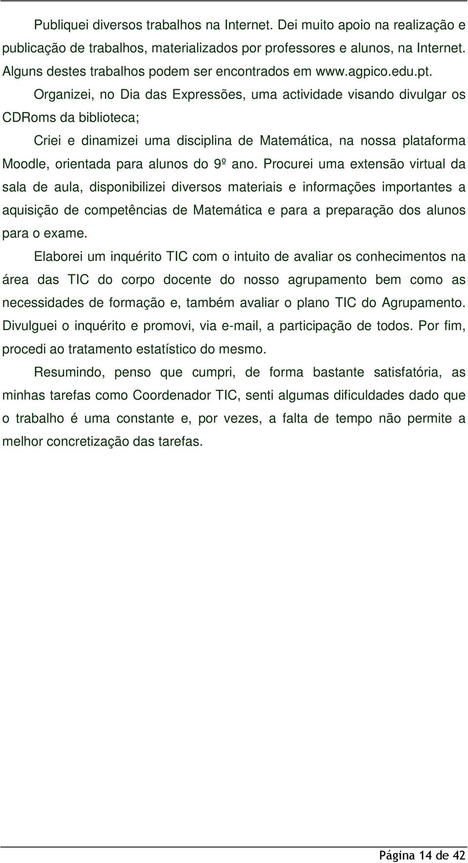 Organizei, no Dia das Expressões, uma actividade visando divulgar os CDRoms da biblioteca; Criei e dinamizei uma disciplina de Matemática, na nossa plataforma Moodle, orientada para alunos do 9º ano.