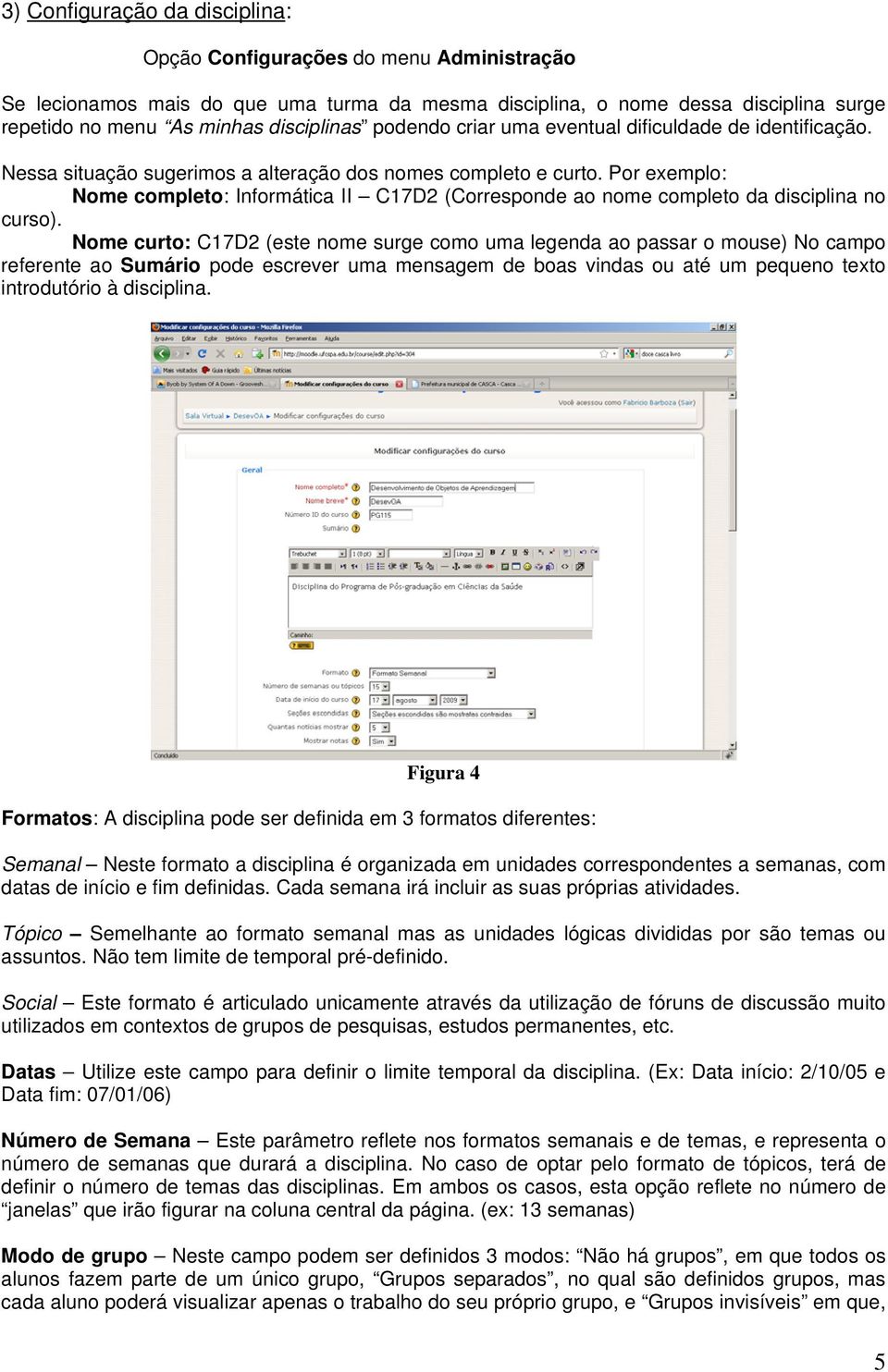 Por exemplo: Nome completo: Informática II C17D2 (Corresponde ao nome completo da disciplina no curso).