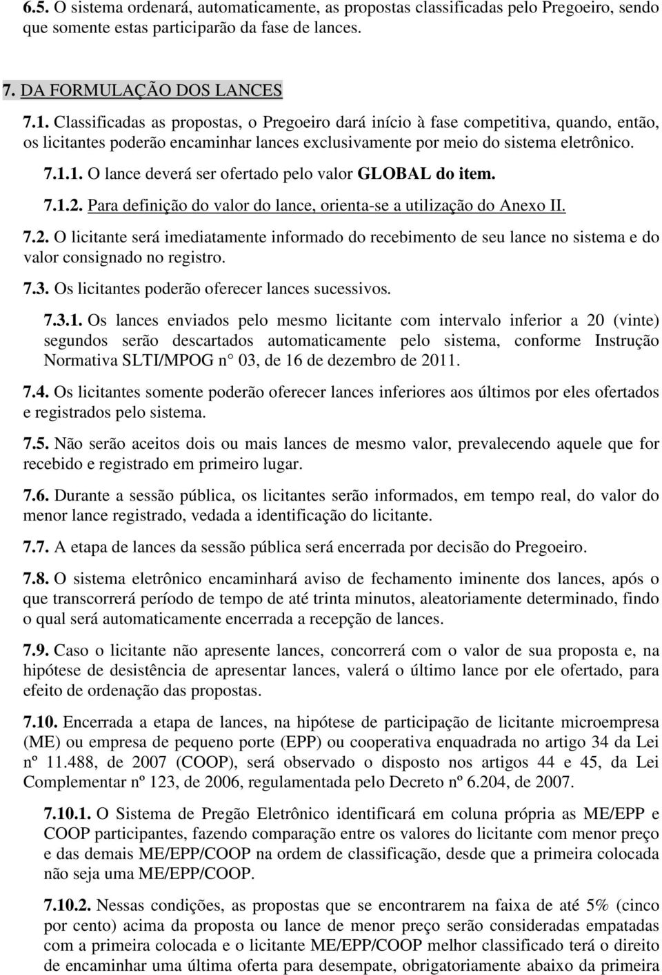 1. O lance deverá ser ofertado pelo valor GLOBAL do item. 7.1.2. Para definição do valor do lance, orienta-se a utilização do Anexo II. 7.2. O licitante será imediatamente informado do recebimento de seu lance no sistema e do valor consignado no registro.