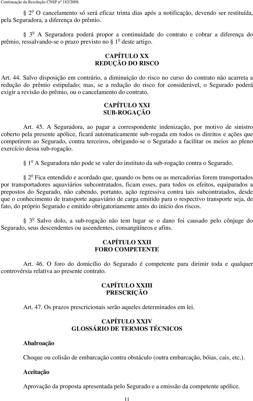 Salvo disposição em contrário, a diminuição do risco no curso do contrato não acarreta a redução do prêmio estipulado; mas, se a redução do risco for considerável, o Segurado poderá exigir a revisão