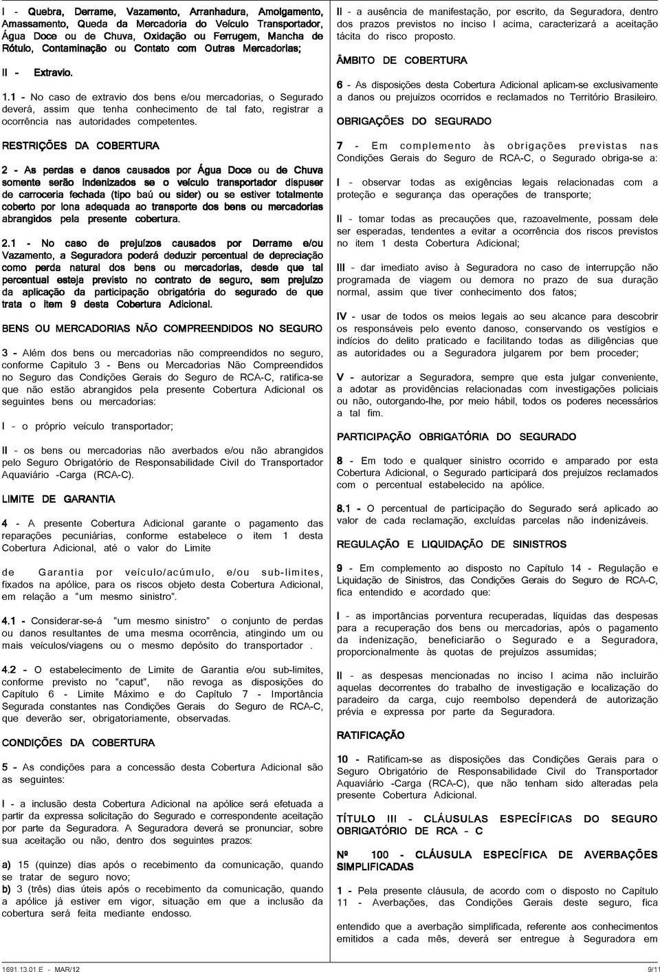 1 - No caso de extravio dos bens e/ou mercadorias, o Segurado deverá, assim que tenha conhecimento de tal fato, registrar a ocorrência nas autoridades competentes.