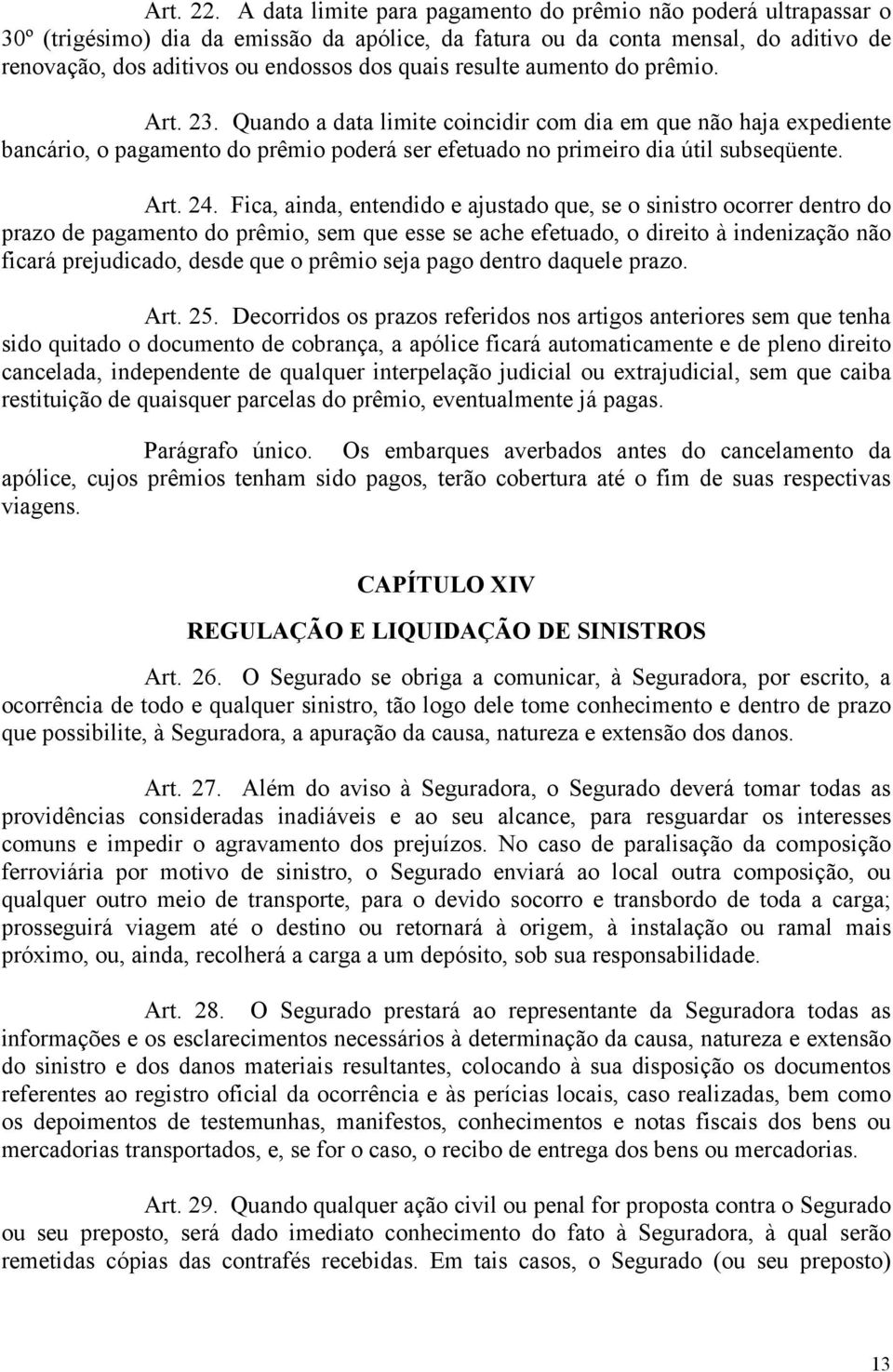 resulte aumento do prêmio. Art. 23. Quando a data limite coincidir com dia em que não haja expediente bancário, o pagamento do prêmio poderá ser efetuado no primeiro dia útil subseqüente. Art. 24.