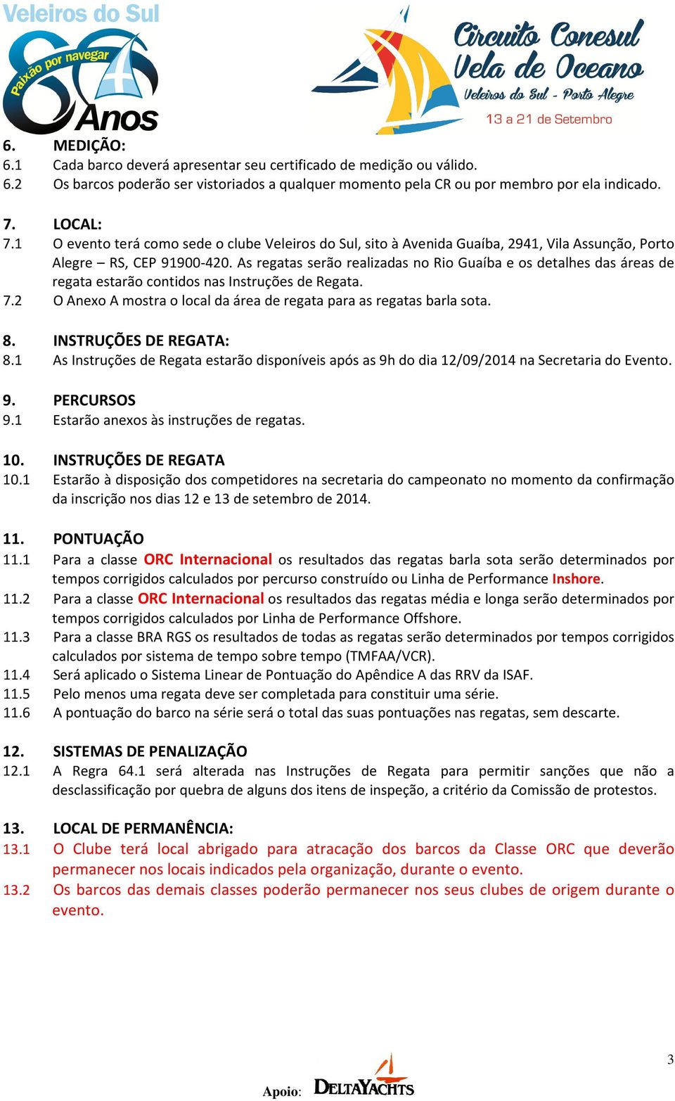 As regatas serão realizadas no Rio Guaíba e os detalhes das áreas de regata estarão contidos nas Instruções de Regata. 7.2 O Anexo A mostra o local da área de regata para as regatas barla sota. 8.