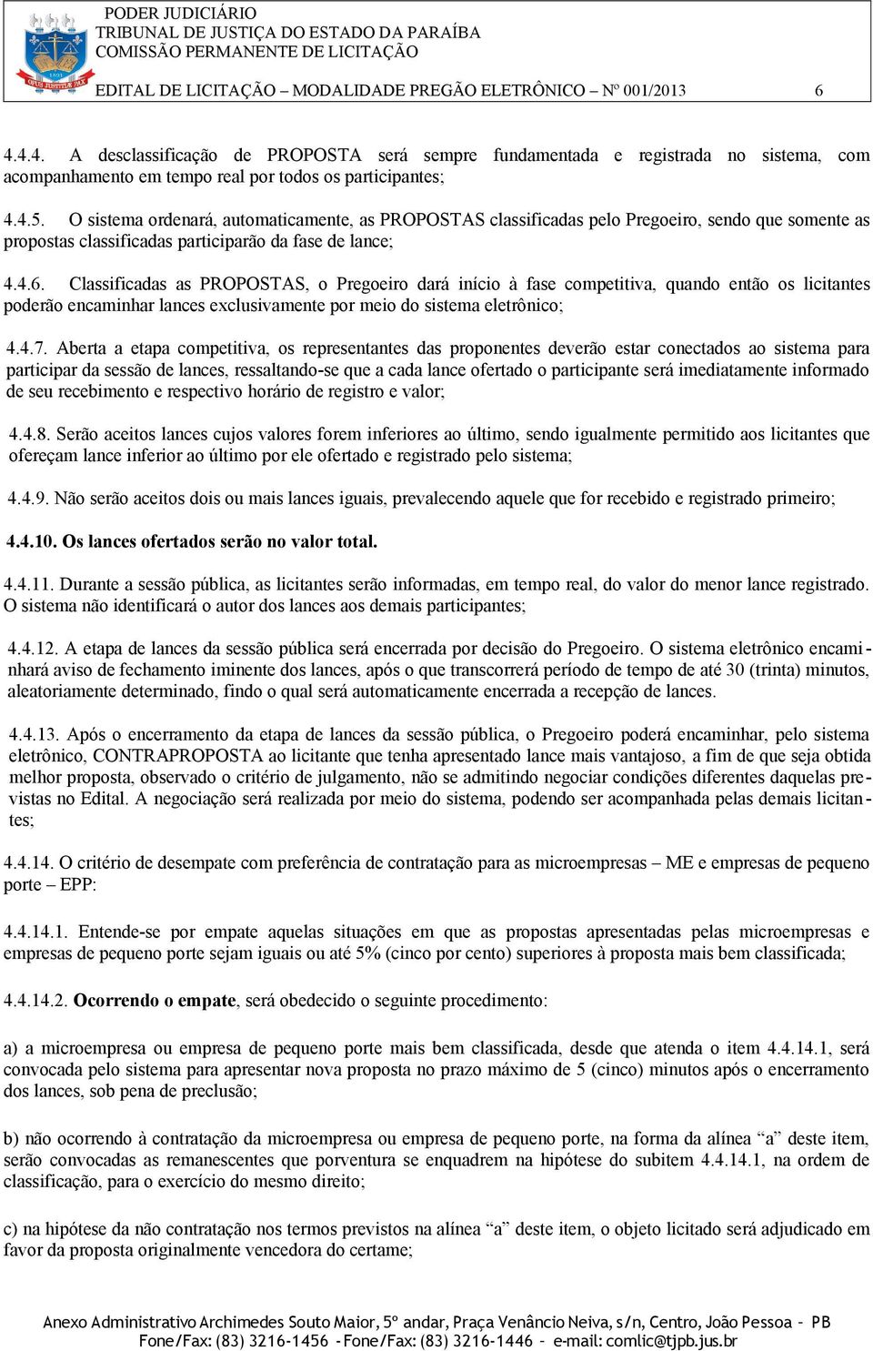 O sistema ordenará, automaticamente, as PROPOSTAS classificadas pelo Pregoeiro, sendo que somente as propostas classificadas participarão da fase de lance; 4.4.6.