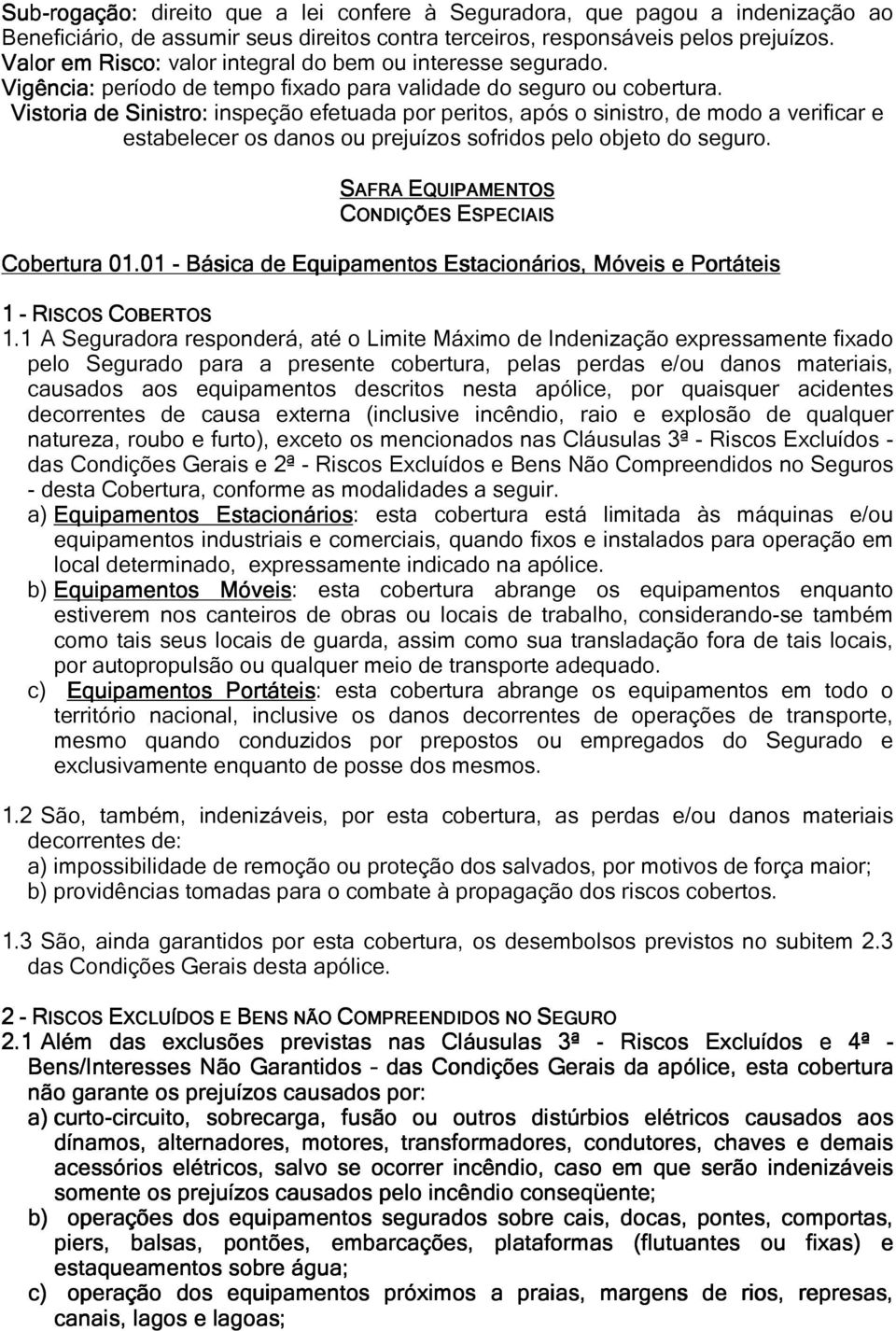 Vistoria de Sinistro: inspeção efetuada por peritos, após o sinistro, de modo a verificar e estabelecer os danos ou prejuízos sofridos pelo objeto do seguro.