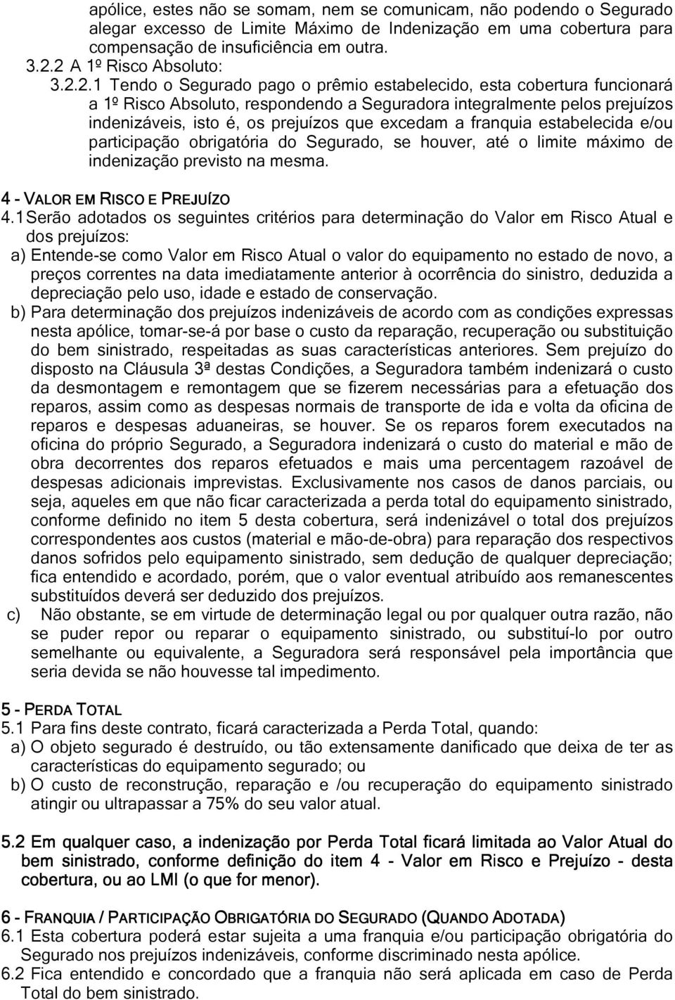 os prejuízos que excedam a franquia estabelecida e/ou participação obrigatória do Segurado, se houver, até o limite máximo de indenização previsto na mesma. 4 - VALOR EM RISCO E PREJUÍZO 4.