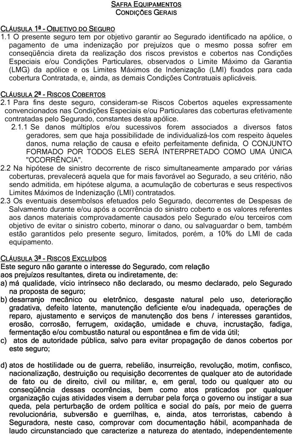 riscos previstos e cobertos nas Condições Especiais e/ou Condições Particulares, observados o Limite Máximo da Garantia (LMG) da apólice e os Limites Máximos de Indenização (LMI) fixados para cada