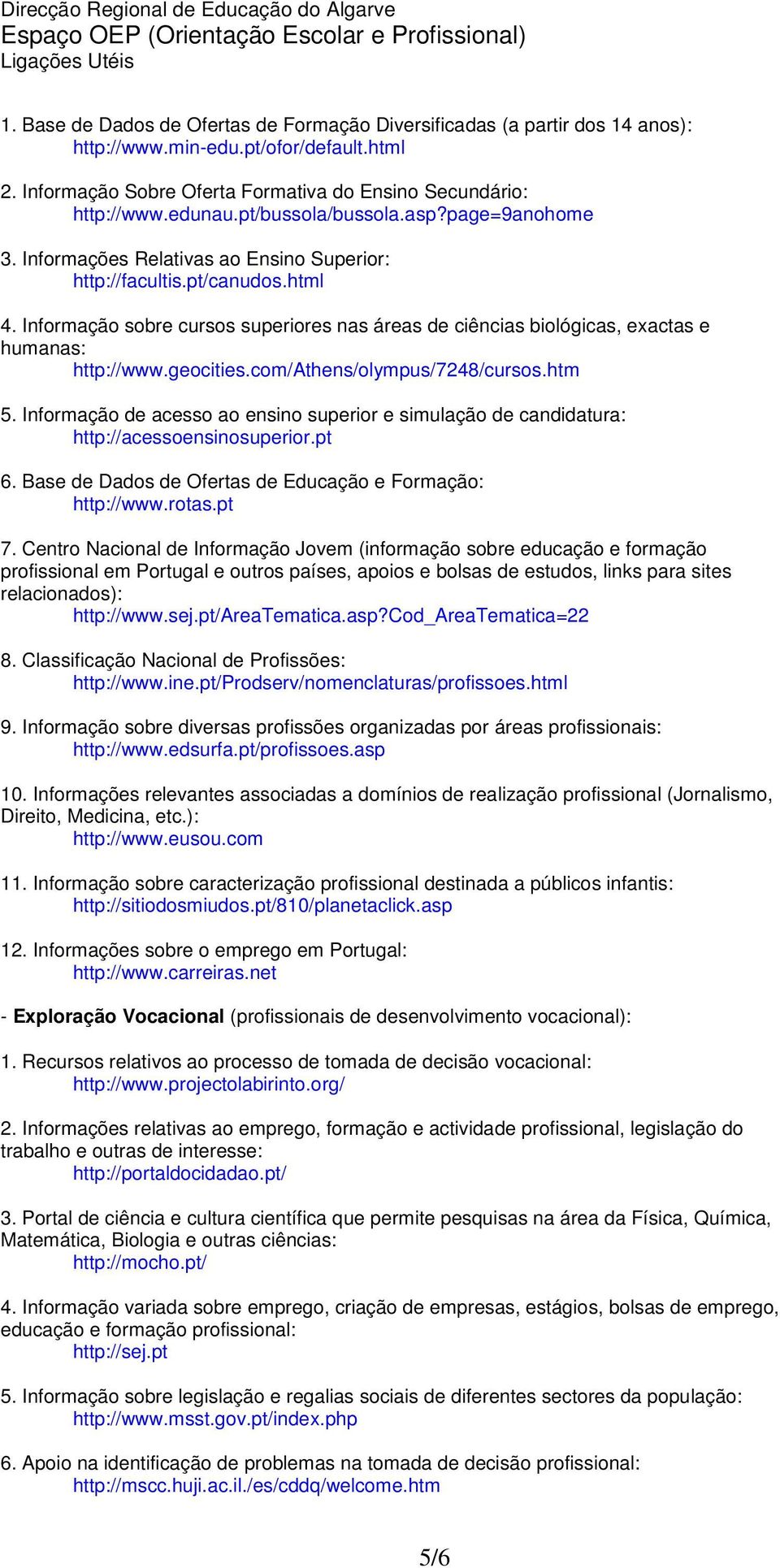 Informação sobre cursos superiores nas áreas de ciências biológicas, exactas e humanas: http://www.geocities.com/athens/olympus/7248/cursos.htm 5.