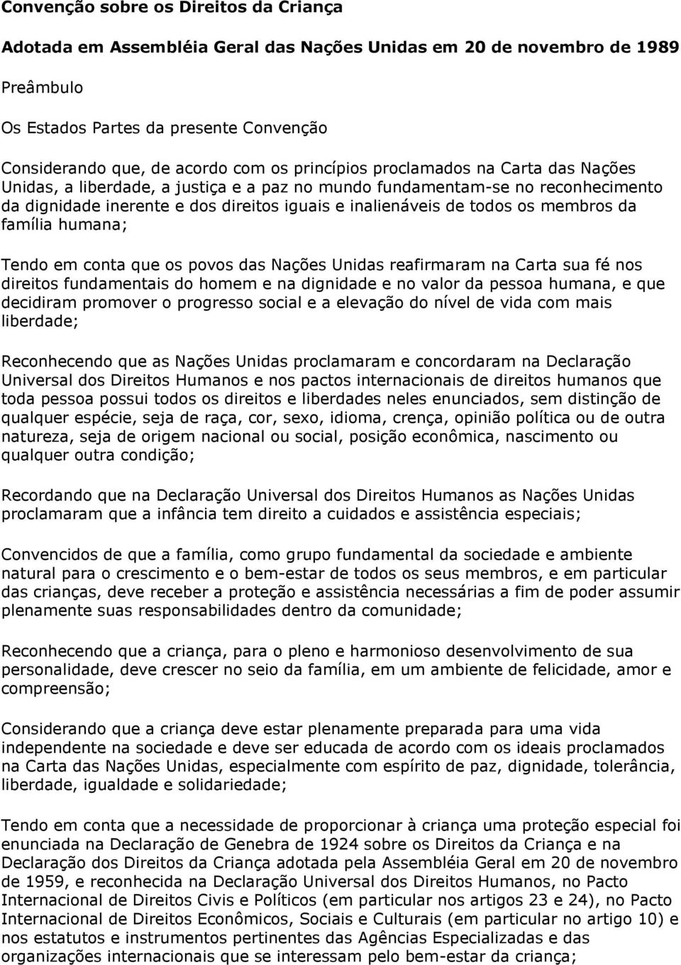 membros da família humana; Tendo em conta que os povos das Nações Unidas reafirmaram na Carta sua fé nos direitos fundamentais do homem e na dignidade e no valor da pessoa humana, e que decidiram