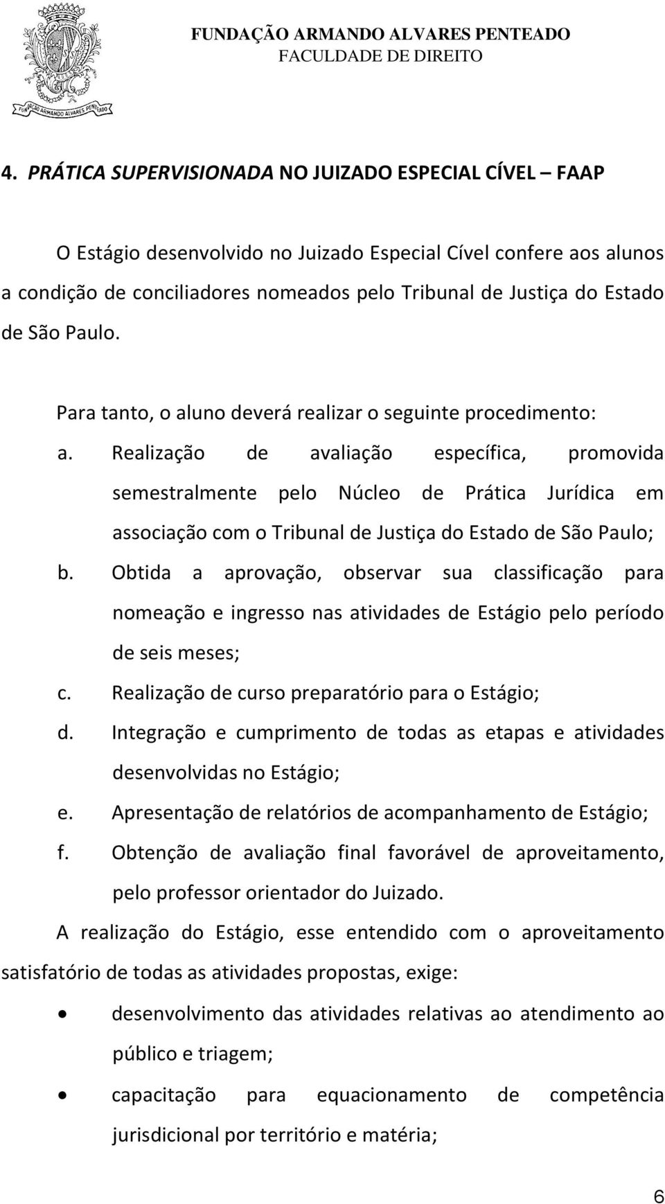 Realização de avaliação específica, promovida semestralmente pelo Núcleo de Prática Jurídica em associação com o Tribunal de Justiça do Estado de São Paulo; b.