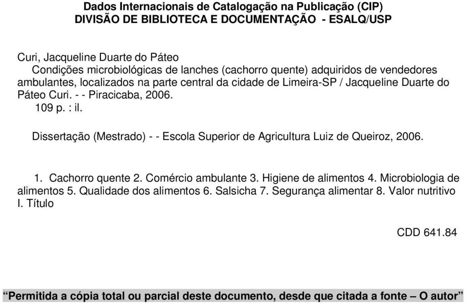 Dissertação (Mestrado) - - Escola Superior de Agricultura Luiz de Queiroz, 2006. 1. Cachorro quente 2. Comércio ambulante 3. Higiene de alimentos 4. Microbiologia de alimentos 5.
