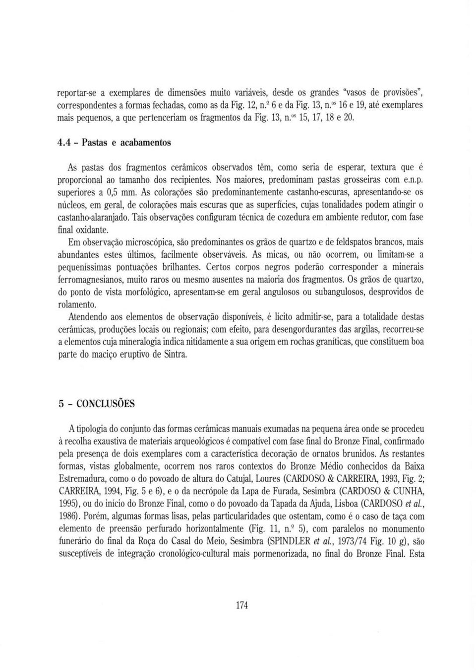 4 - Pastas e acabamentos As pastas dos fragmentos cerâmicos observados têm, como seria de esperar, textura que é proporcional ao tamanho dos recipientes.