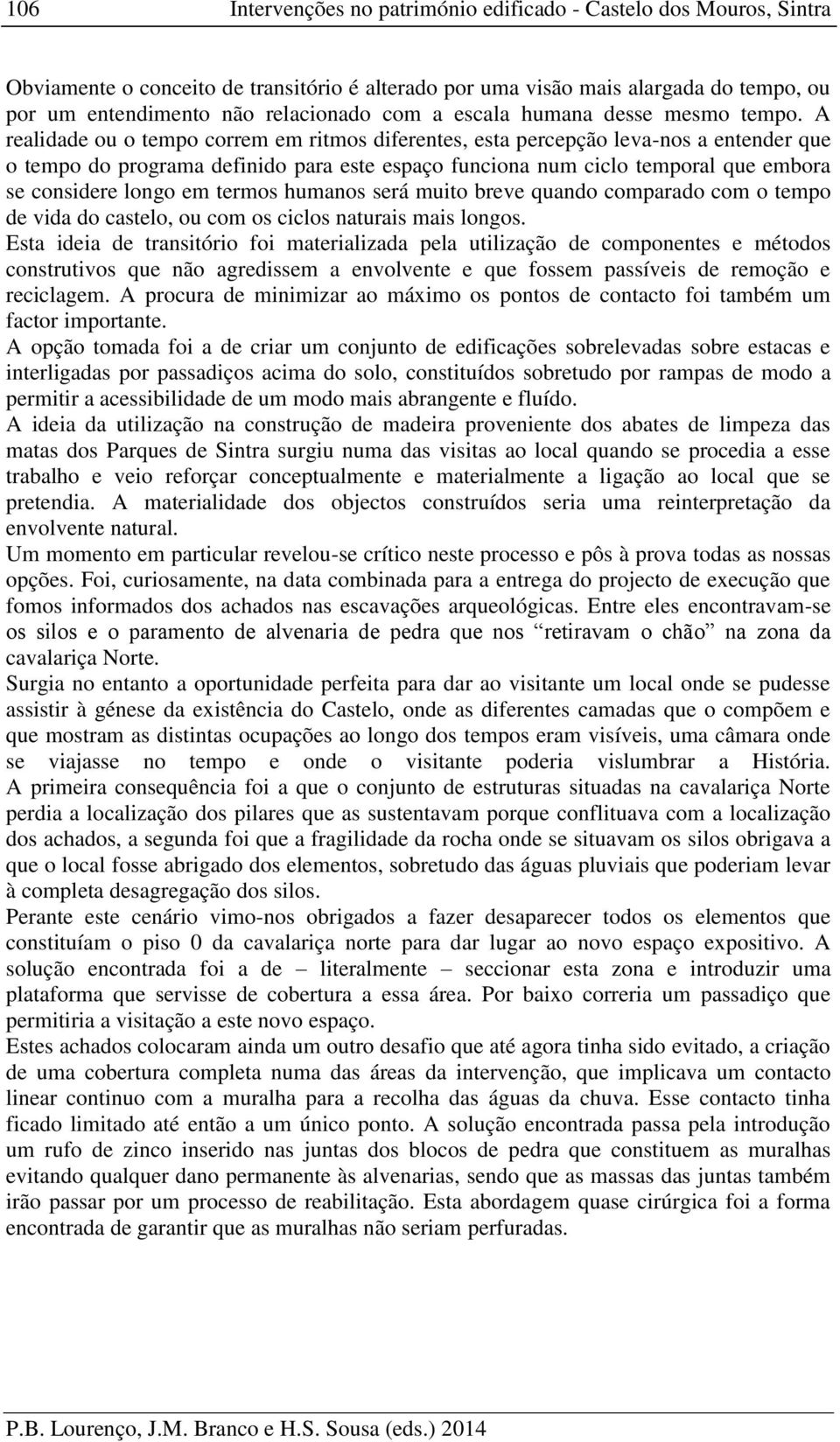 A realidade ou o tempo correm em ritmos diferentes, esta percepção leva-nos a entender que o tempo do programa definido para este espaço funciona num ciclo temporal que embora se considere longo em