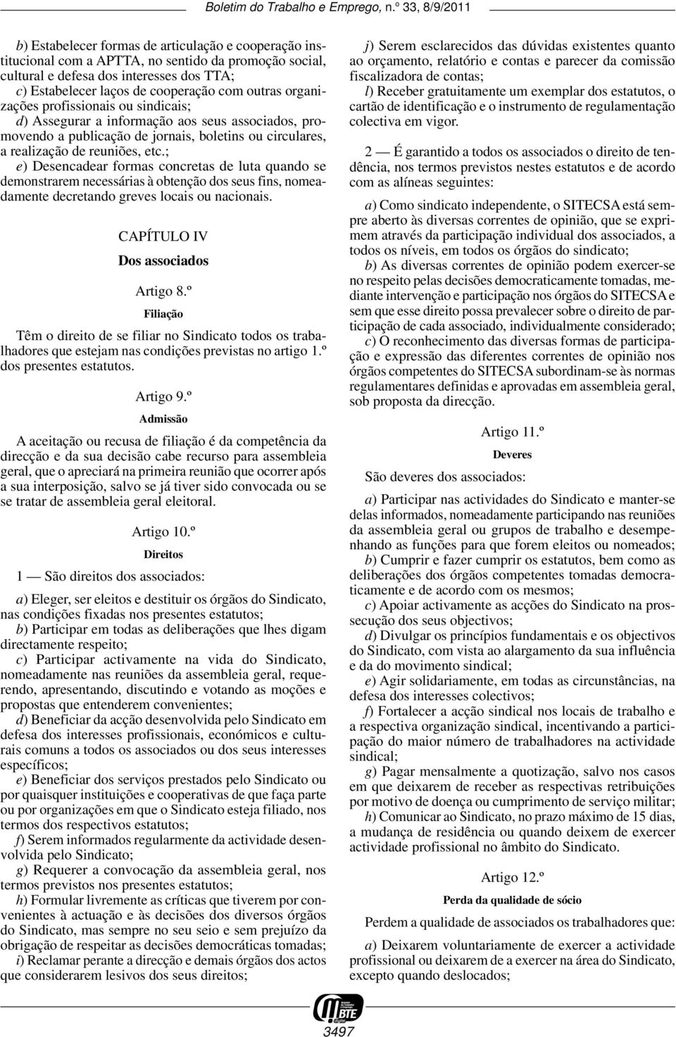 ; e) Desencadear formas concretas de luta quando se demonstrarem necessárias à obtenção dos seus fins, nomeadamente decretando greves locais ou nacionais. CAPÍTULO IV Dos associados Artigo 8.