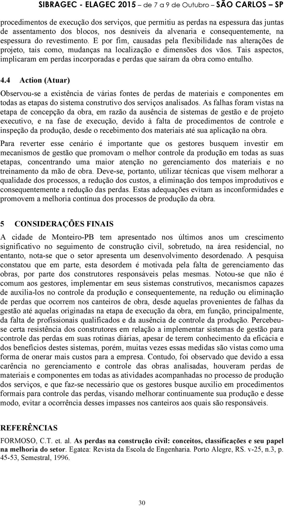 4 Actin (Atuar) Observu-se a existência de várias fntes de perdas de materiais e cmpnentes em tdas as etapas d sistema cnstrutiv ds serviçs analisads.