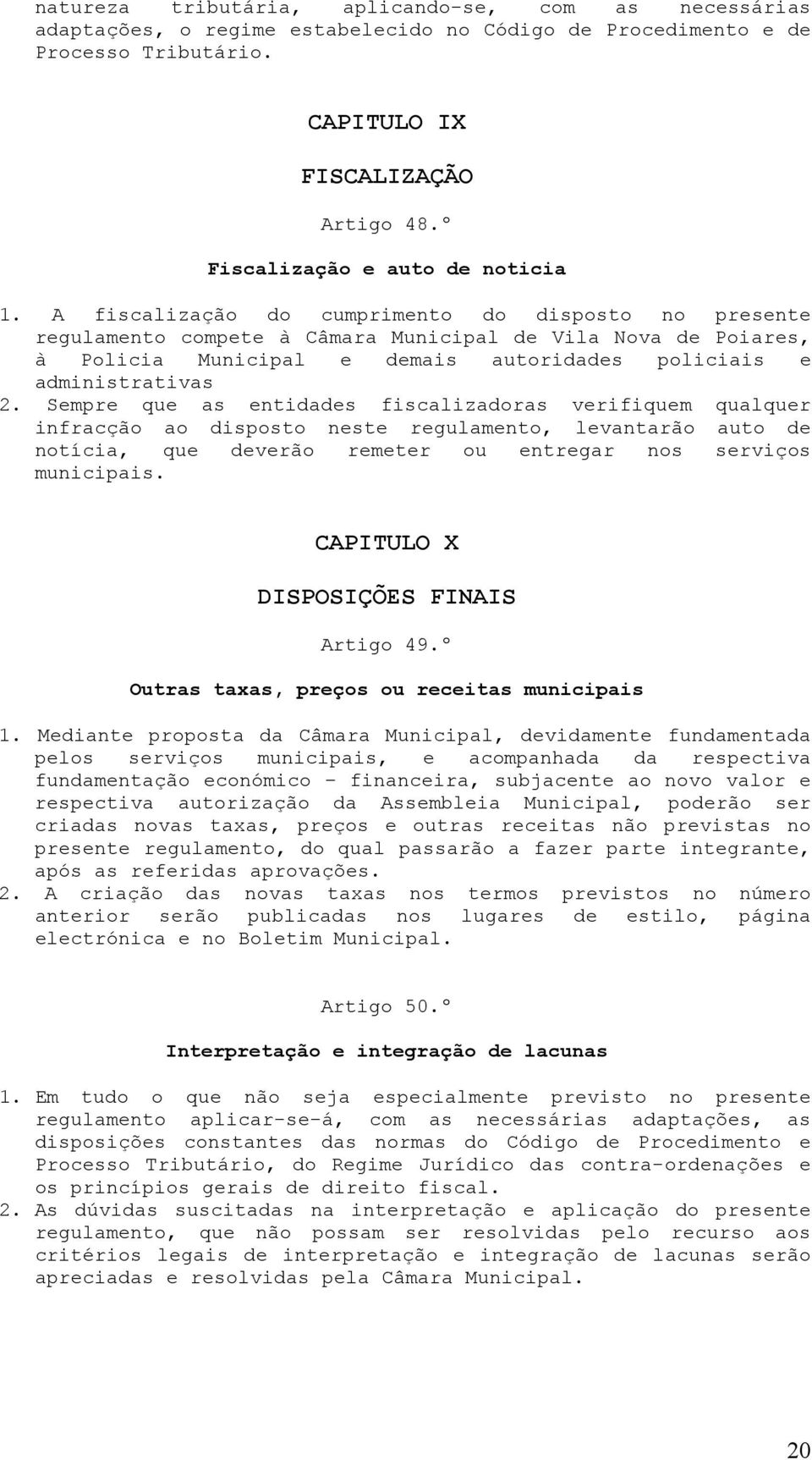 A fiscalização do cumprimento do disposto no presente regulamento compete à Câmara Municipal de Vila Nova de Poiares, à Policia Municipal e demais autoridades policiais e administrativas 2.